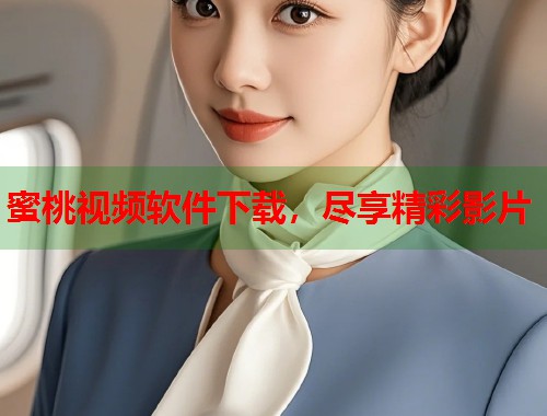 蜜桃视频软件下载，尽享精彩影片