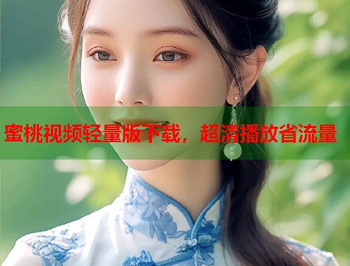蜜桃视频轻量版下载，超清播放省流量