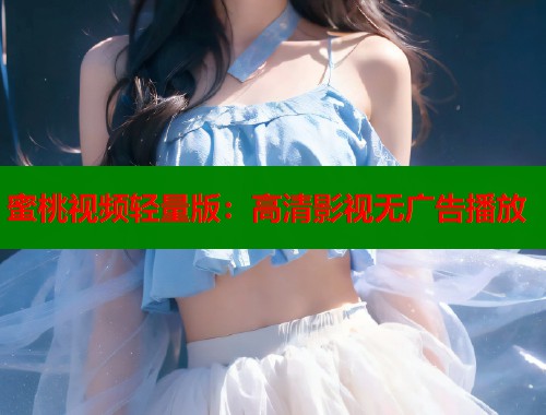 蜜桃视频轻量版：高清影视无广告播放