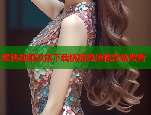 蜜桃视频迅雷下载链接高速稳定免费看  第1张