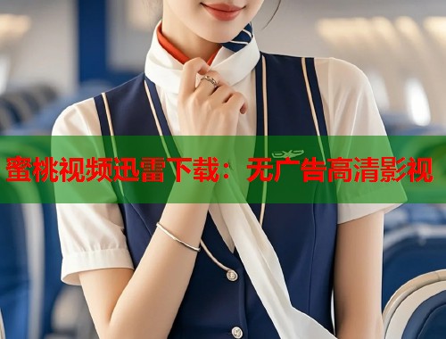 蜜桃视频迅雷下载：无广告高清影视