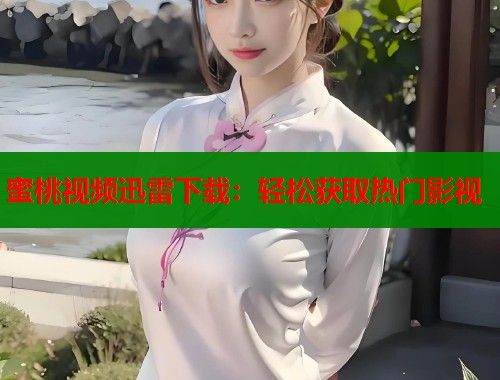 蜜桃视频迅雷下载：轻松获取热门影视  第2张