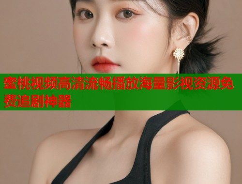 蜜桃视频高清流畅播放海量影视资源免费追剧神器  第1张