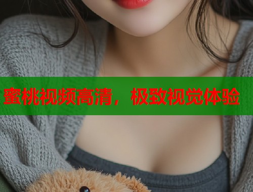 蜜桃视频高清，极致视觉体验