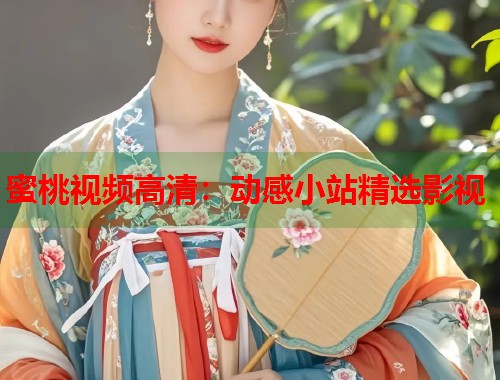 蜜桃视频高清：动感小站精选影视