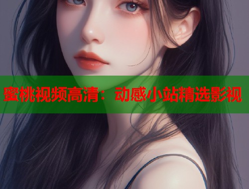 蜜桃视频高清：动感小站精选影视  第2张