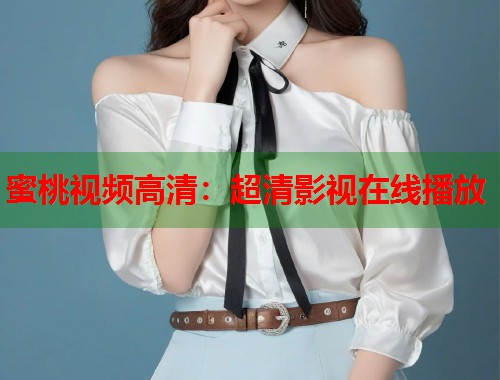 蜜桃视频高清：超清影视在线播放  第1张