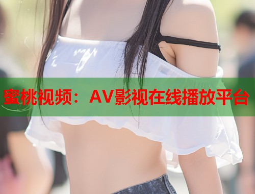 蜜桃视频：AV影视在线播放平台  第1张