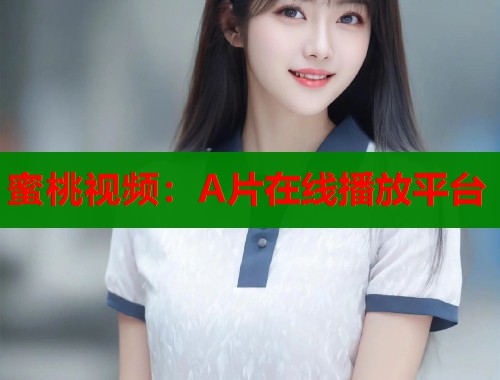 蜜桃视频：A片在线播放平台  第2张