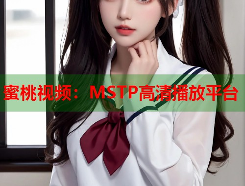 蜜桃视频：MSTP高清播放平台  第2张