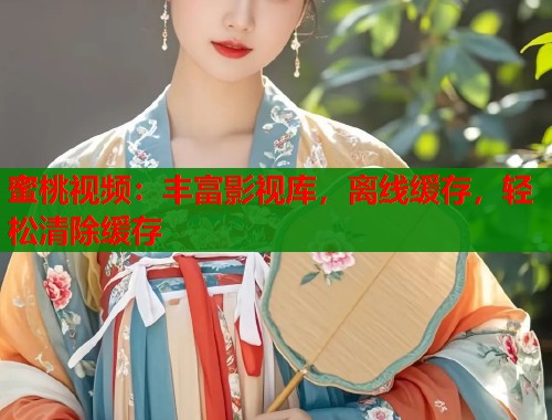 蜜桃视频：丰富影视库，离线缓存，轻松清除缓存
