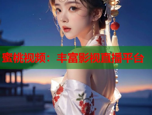 蜜桃视频：丰富影视直播平台  第1张