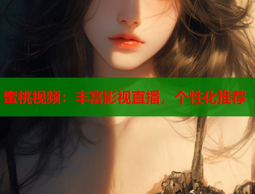 蜜桃视频：丰富影视直播，个性化推荐