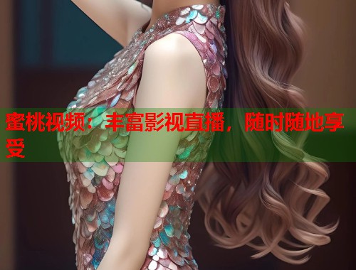 蜜桃视频：丰富影视直播，随时随地享受