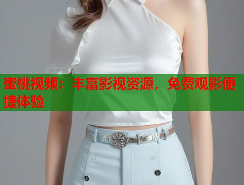 蜜桃视频：丰富影视资源，免费观影便捷体验