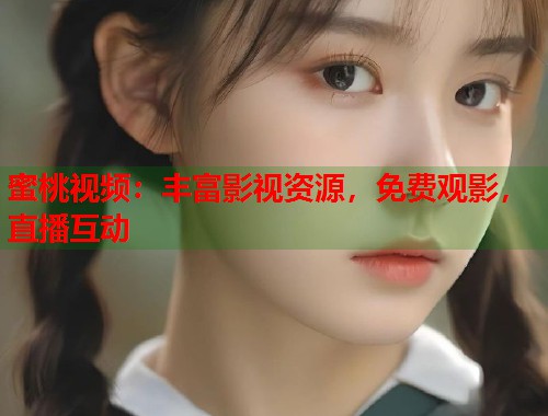 蜜桃视频：丰富影视资源，免费观影，直播互动