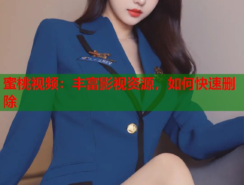 蜜桃视频：丰富影视资源，如何快速删除
