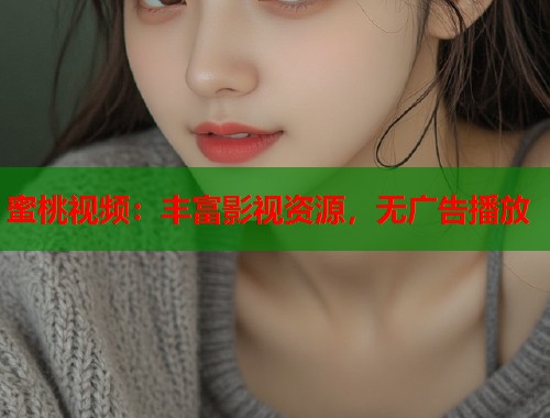 蜜桃视频：丰富影视资源，无广告播放