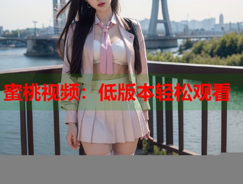 蜜桃视频：低版本轻松观看