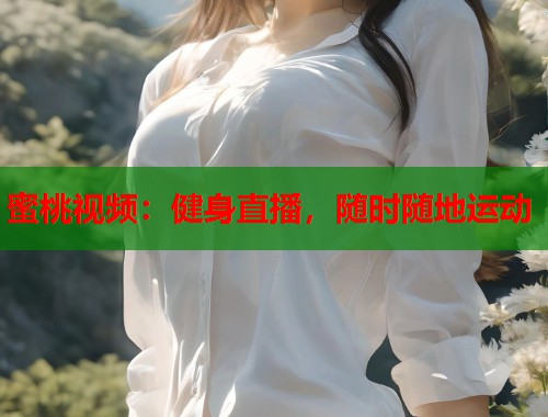 蜜桃视频：健身直播，随时随地运动