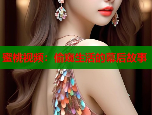 蜜桃视频：偷窥生活的幕后故事