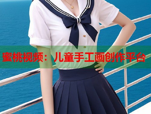 蜜桃视频：儿童手工画创作平台