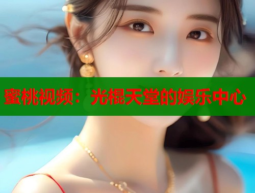 蜜桃视频：光棍天堂的娱乐中心