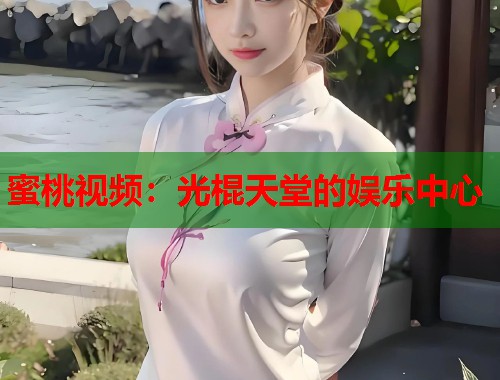 蜜桃视频：光棍天堂的娱乐中心  第2张