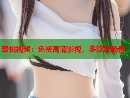 蜜桃视频：免费高清影视，多终端畅看