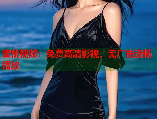 蜜桃视频：免费高清影视，无广告流畅播放
