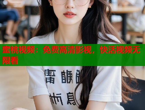 蜜桃视频：免费高清影视，快活视频无限看
