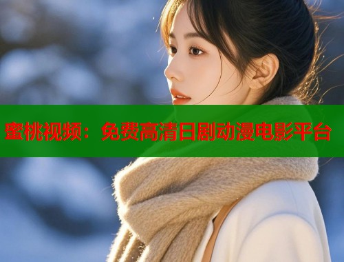 蜜桃视频：免费高清日剧动漫电影平台  第1张
