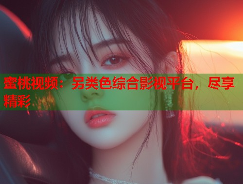 蜜桃视频：另类色综合影视平台，尽享精彩  第2张