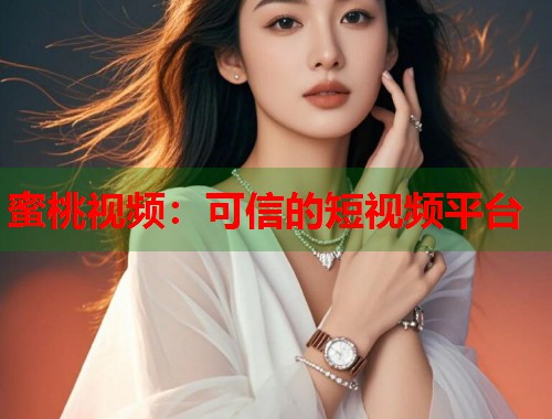 蜜桃视频：可信的短视频平台