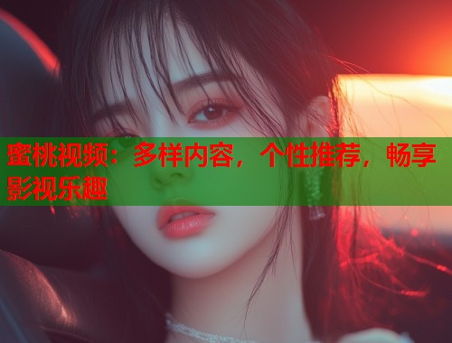 蜜桃视频：多样内容，个性推荐，畅享影视乐趣