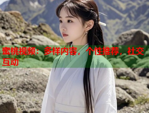 蜜桃视频：多样内容，个性推荐，社交互动
