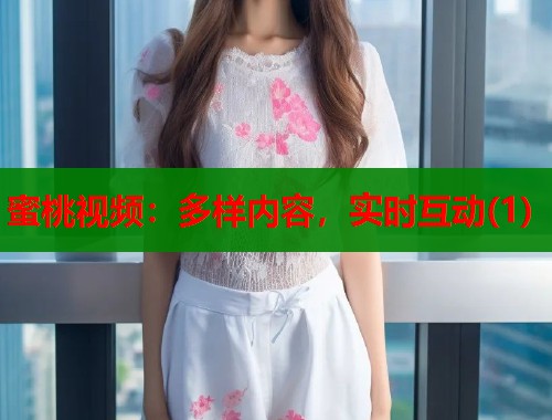 蜜桃视频：多样内容，实时互动(1)