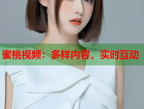 蜜桃视频：多样内容，实时互动