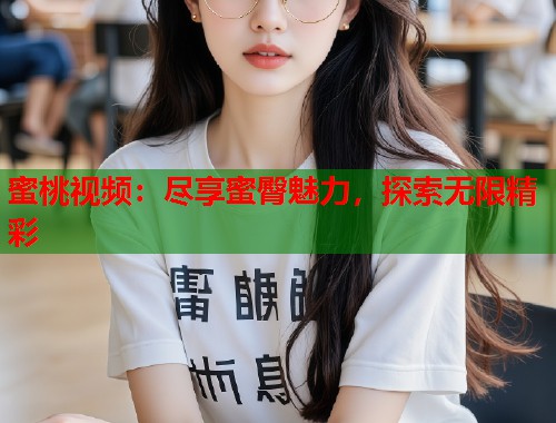 蜜桃视频：尽享蜜臀魅力，探索无限精彩  第1张
