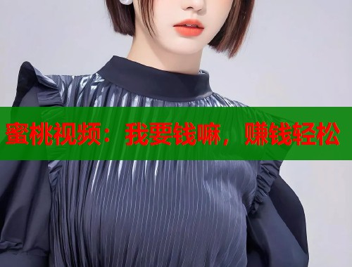 蜜桃视频：我要钱嘛，赚钱轻松