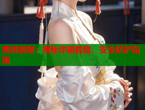蜜桃视频：揭秘诈骗套路，安全防护指南  第2张