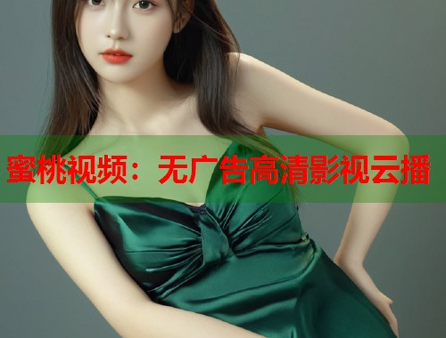 蜜桃视频：无广告高清影视云播