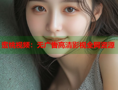 蜜桃视频：无广告高清影视全网资源