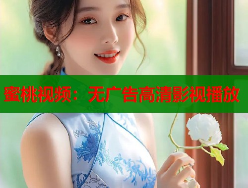 蜜桃视频：无广告高清影视播放
