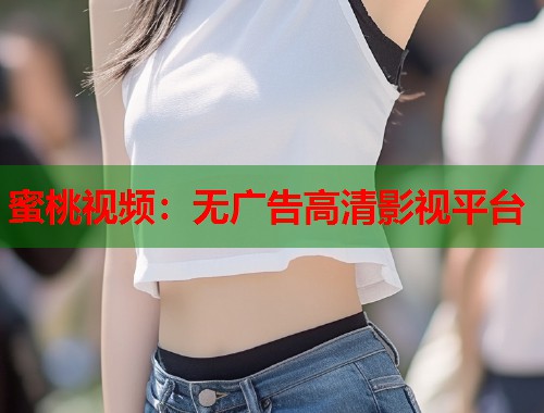 蜜桃视频：无广告高清影视平台