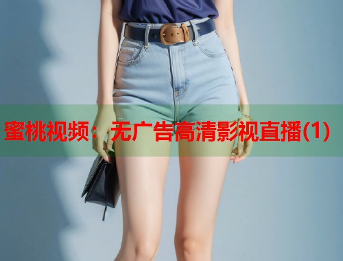 蜜桃视频：无广告高清影视直播(1)