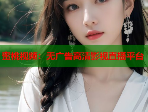蜜桃视频：无广告高清影视直播平台