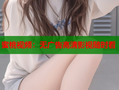 蜜桃视频：无广告高清影视随时看