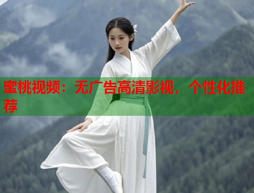 蜜桃视频：无广告高清影视，个性化推荐