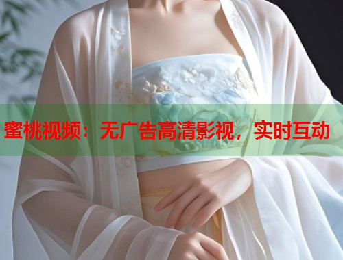 蜜桃视频：无广告高清影视，实时互动